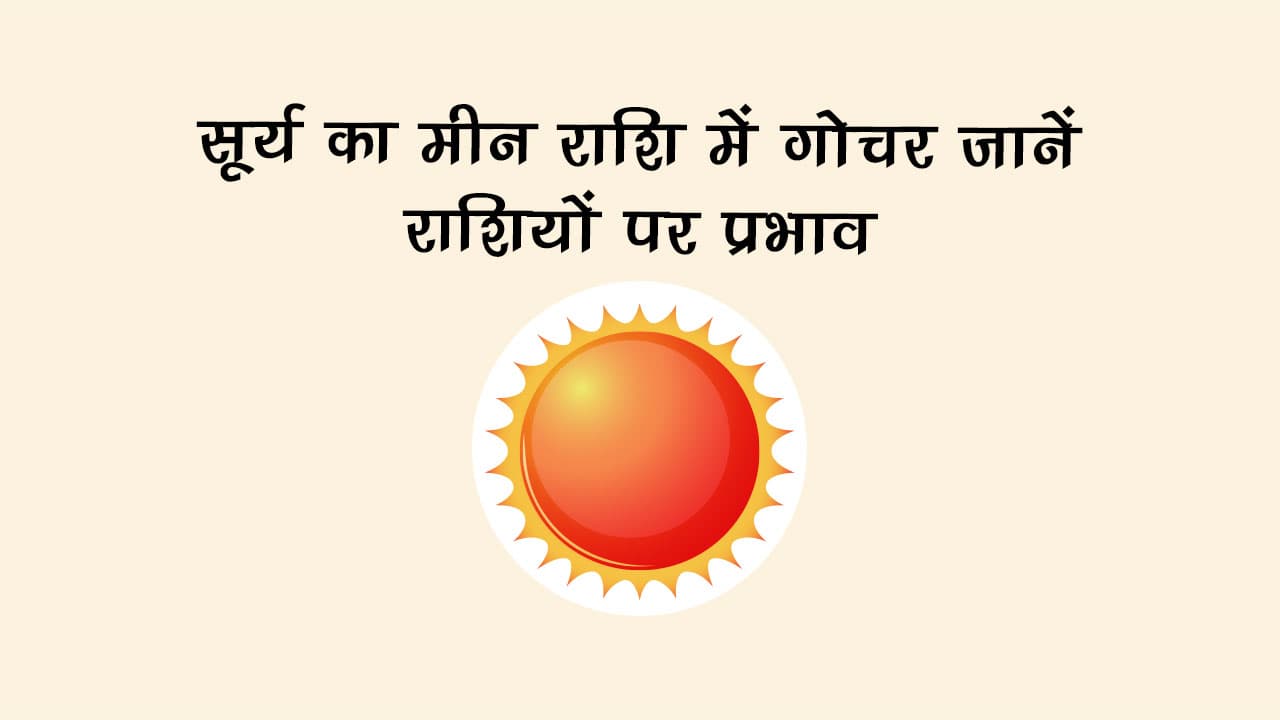 सूर्य का मीन राशि में गोचर: जानें राशियों पर प्रभाव