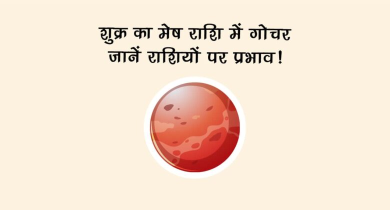 शुक्र का मेष राशि में गोचर: जानें राशियों पर प्रभाव!
