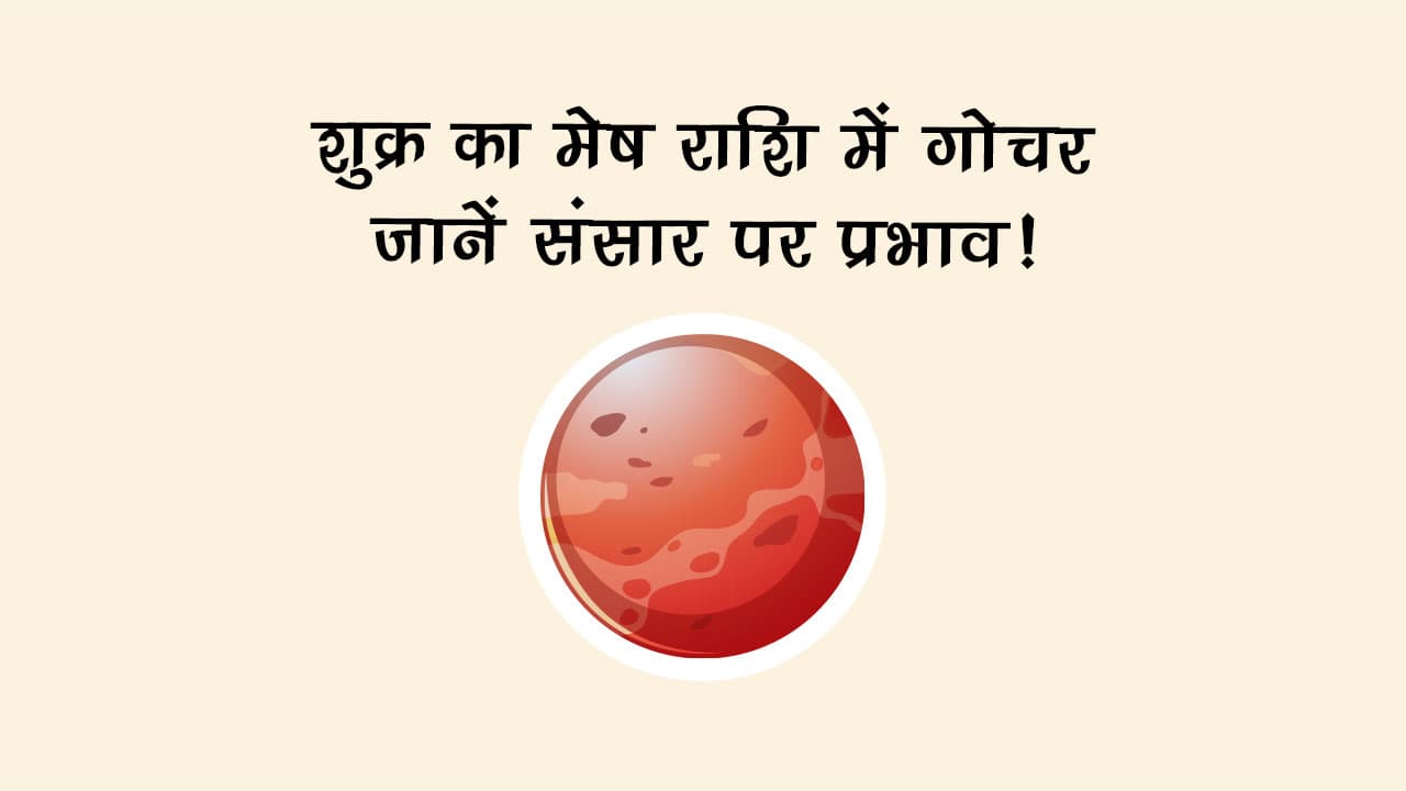 शुक्र का मेष राशि में गोचर: जानें संसार पर प्रभाव