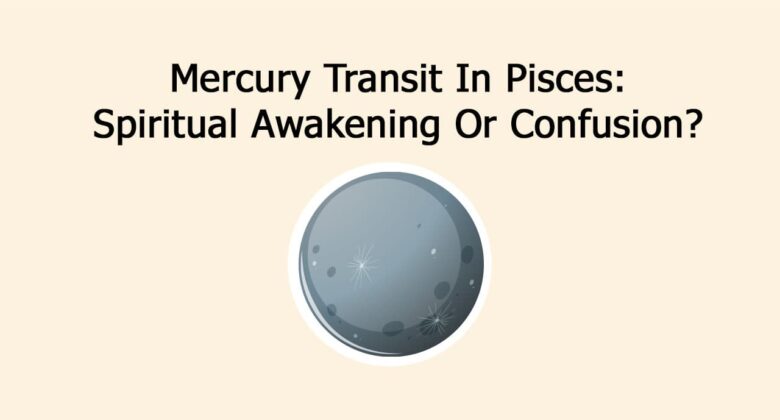 Mercury Transit In Pisces: Spiritual Awakening Or Confusion?