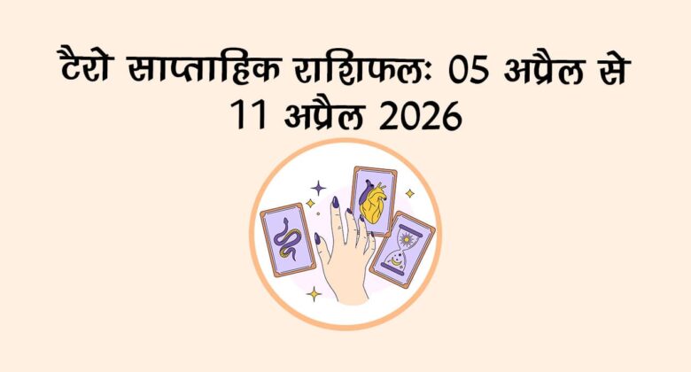 टैरो साप्ताहिक राशिफल: 05 अप्रैल से 11 अप्रैल 2026