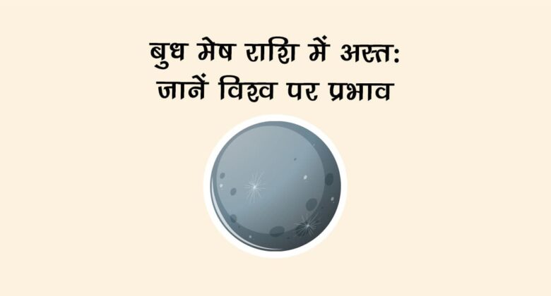 बुध मेष राशि में अस्त: जानें विश्व पर प्रभाव