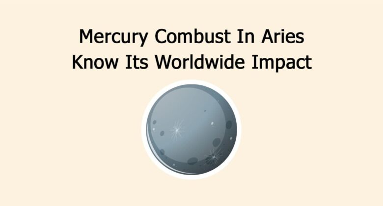 Mercury Combust In Aries: Know Its Worldwide Impact