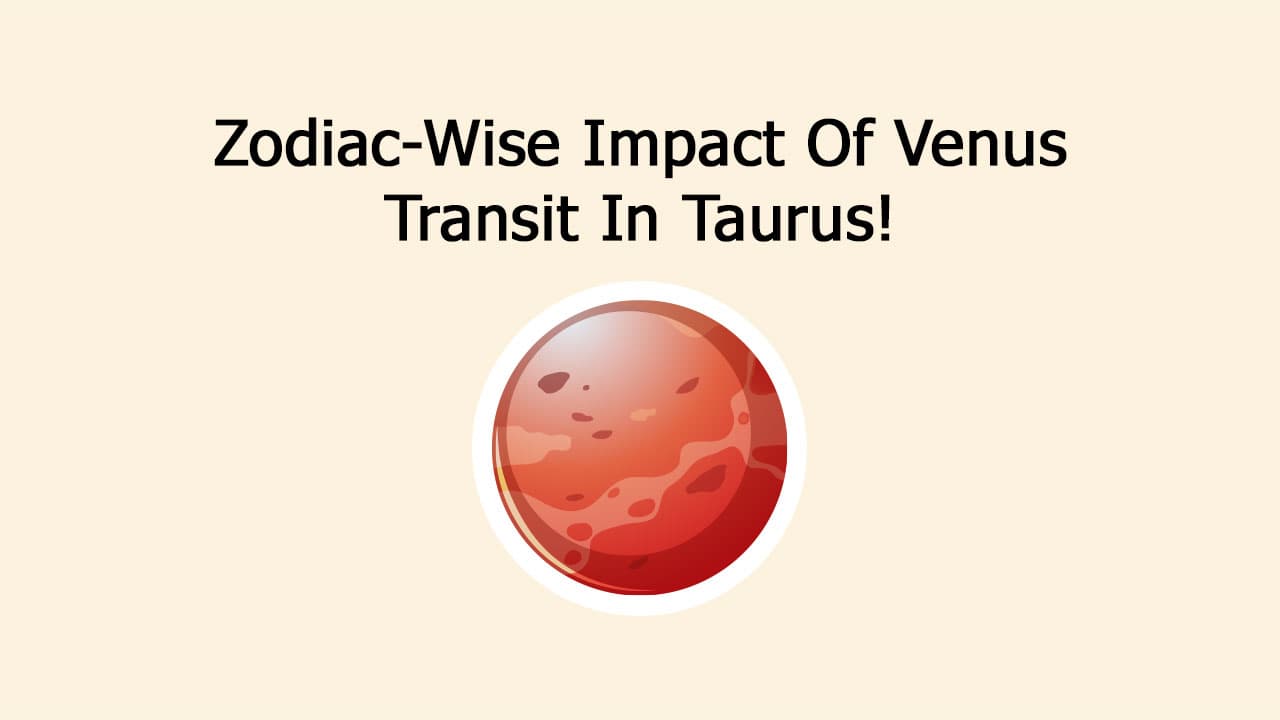 Zodiac-Wise Impact Of Venus Transit In Taurus!