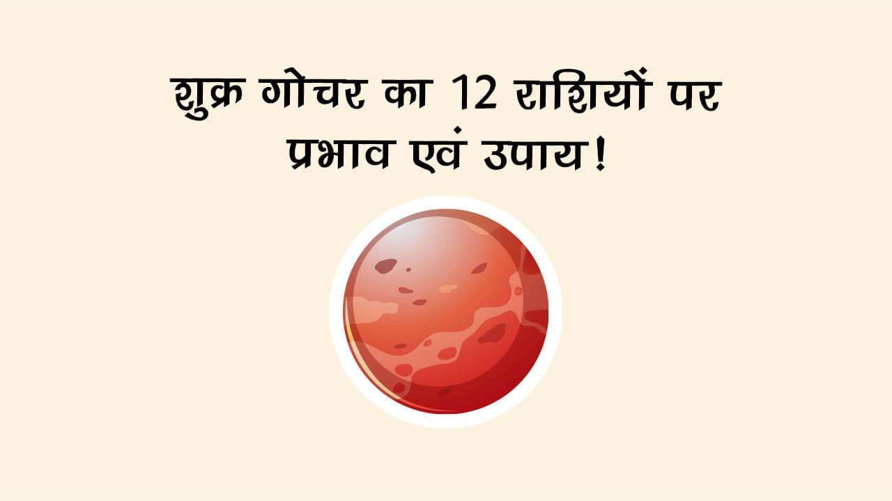 शुक्र गोचर का 12 राशियों पर प्रभाव एवं उपाय!