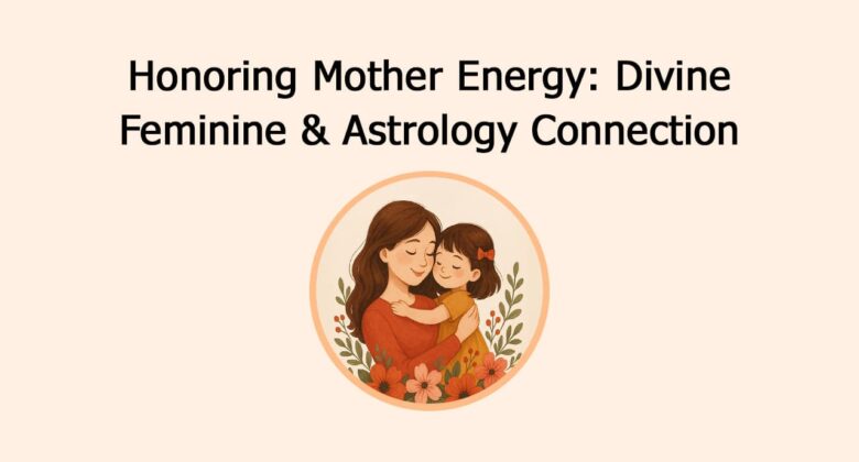 Honoring Mother Energy: Divine Feminine & Astrology Connection