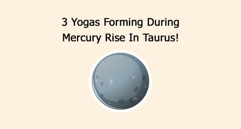 3 Yogas Forming During Mercury Rise In Taurus!