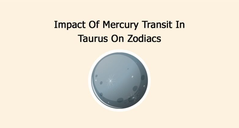 Impact Of Mercury Transit In Taurus On Zodiacs
