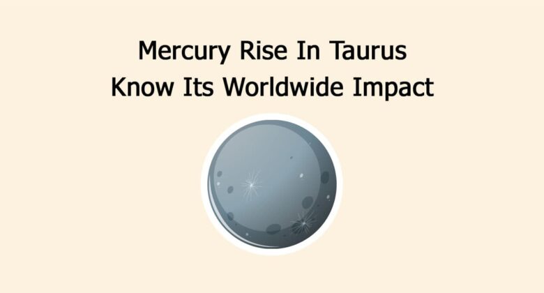 Mercury Rise In Taurus: Know Its Worldwide Impact
