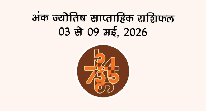 अंक ज्योतिष साप्ताहिक राशिफल 03 से 09 मई, 2026
