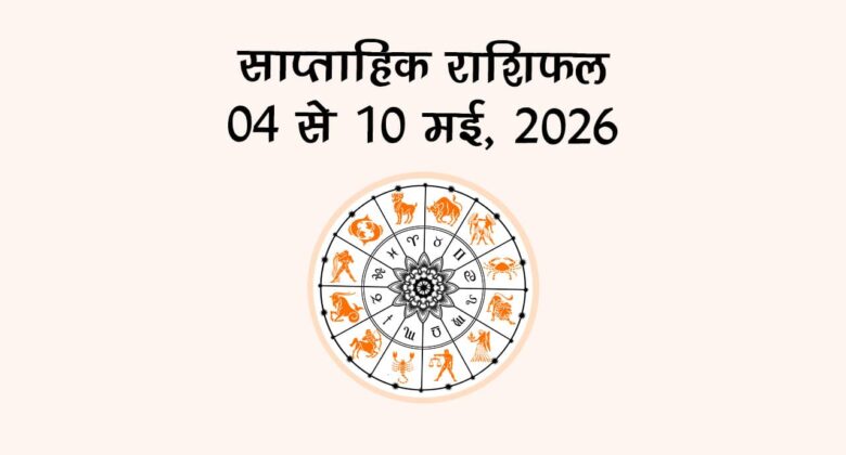 साप्ताहिक राशिफल: 04 से 10 मई, 2026