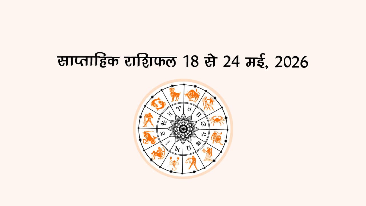 साप्ताहिक राशिफल: 18 से 24 मई, 2026
