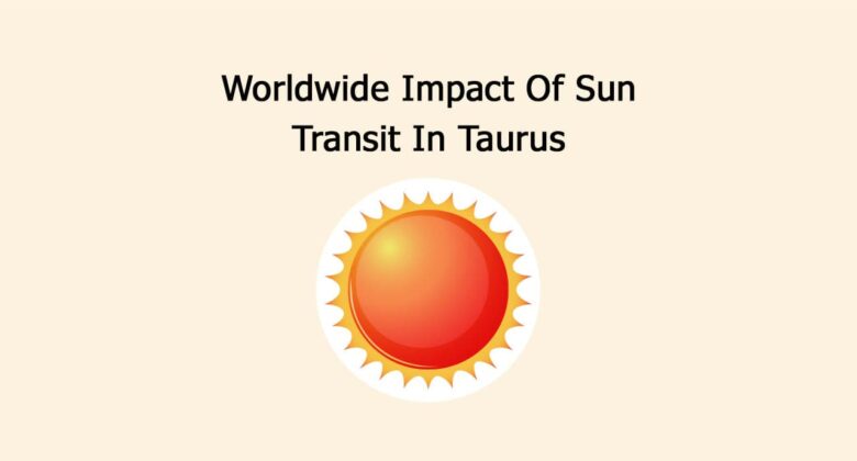 Worldwide Impact Of Sun Transit In Taurus!