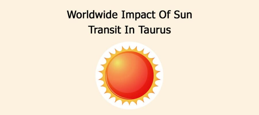 Worldwide Impact Of Sun Transit In Taurus!