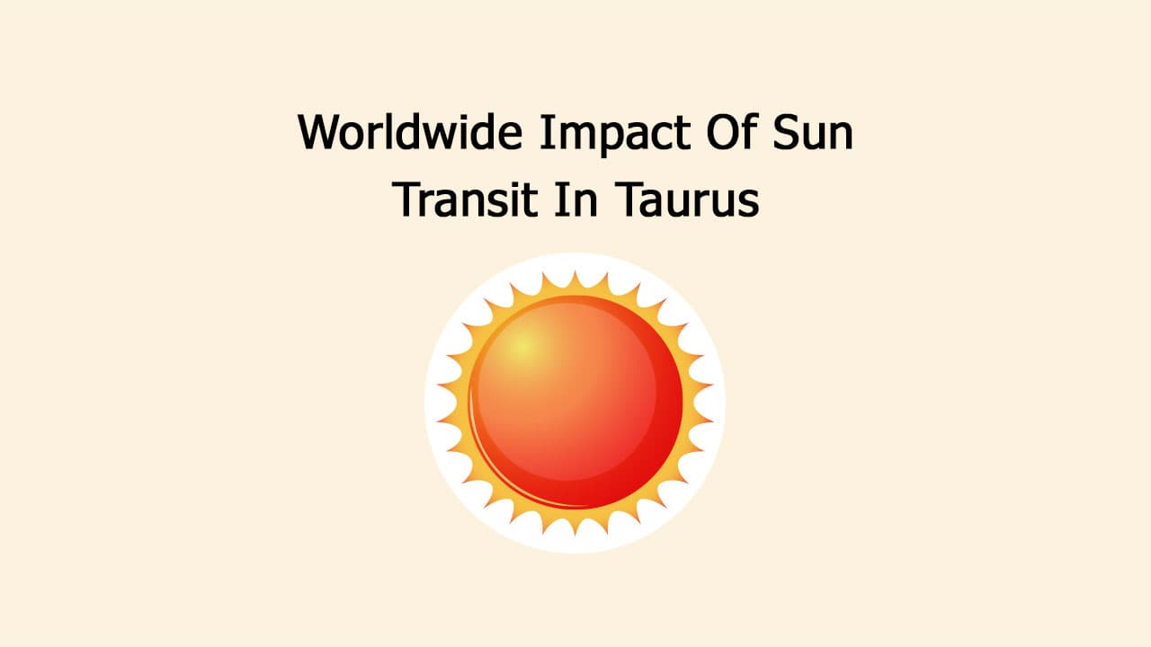 Worldwide Impact Of Sun Transit In Taurus!