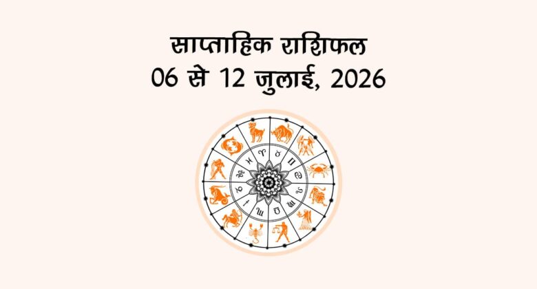 साप्ताहिक राशिफल: 06 से 12 जुलाई, 2026