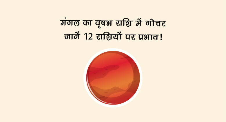 मंगल का वृषभ राशि में गोचर: जानें 12 राशियों पर प्रभाव!