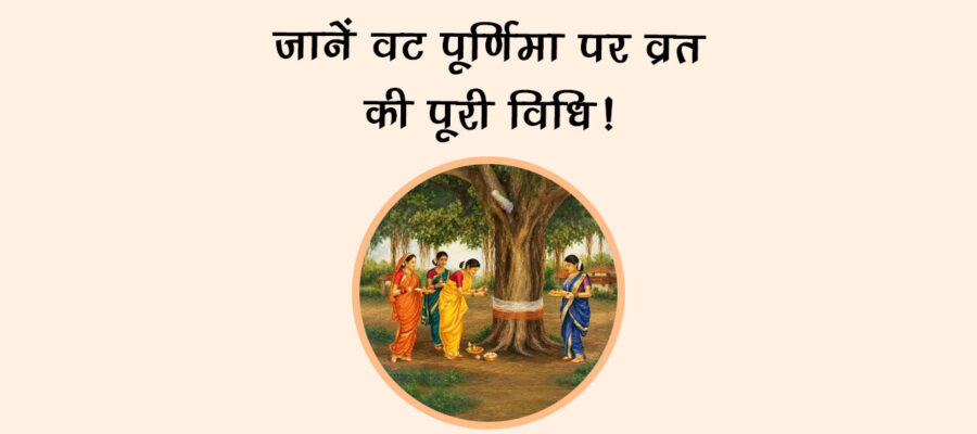 जानें वट पूर्णिमा पर व्रत की पूरी विधि!