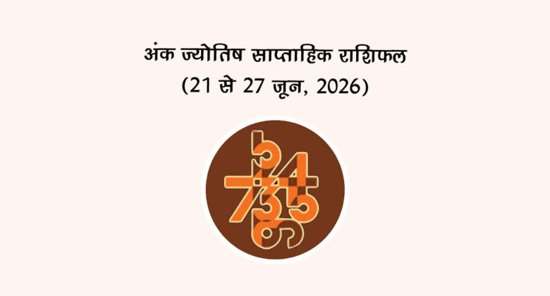 अंक ज्योतिष साप्ताहिक राशिफल: (21 से 27 जून, 2026)