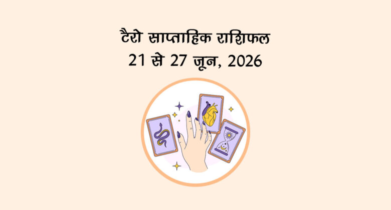 टैरो साप्ताहिक राशिफल: 21 से 27 जून, 2026