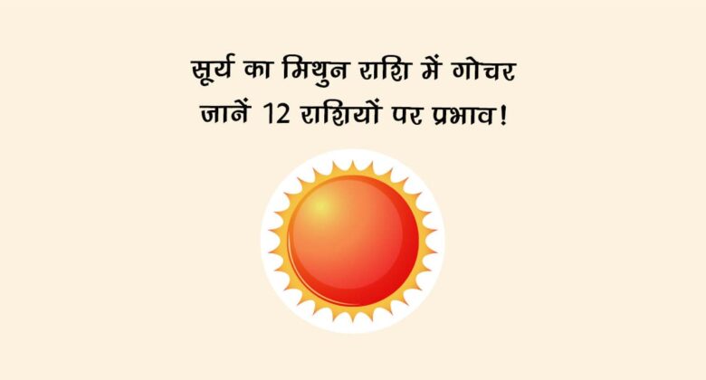 सूर्य का मिथुन राशि में गोचर: जानें 12 राशियों पर प्रभाव!