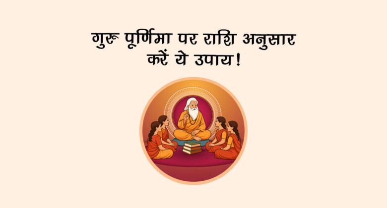 गुरु पूर्णिमा पर राशि अनुसार करें ये उपाय!