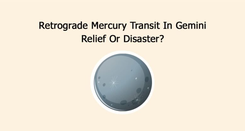 Retrograde Mercury Transit In Gemini: Relief Or Disaster?