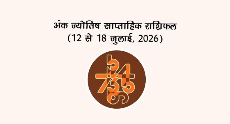 अंक ज्योतिष साप्ताहिक राशिफल: (12 से 18 जुलाई, 2026)