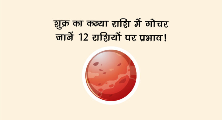 शुक्र का कन्या राशि में गोचर: जानें 12 राशियों पर प्रभाव!