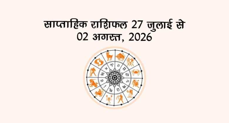 साप्ताहिक राशिफल: 27 जुलाई से 02 अगस्त, 2026