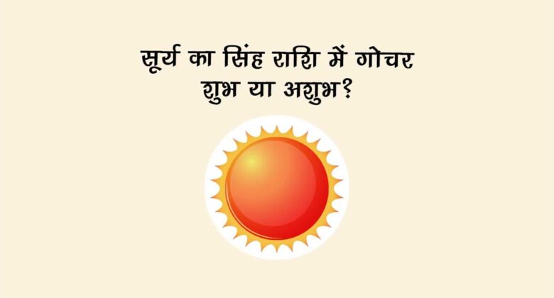 सूर्य का सिंह राशि में गोचर: शुभ या अशुभ?