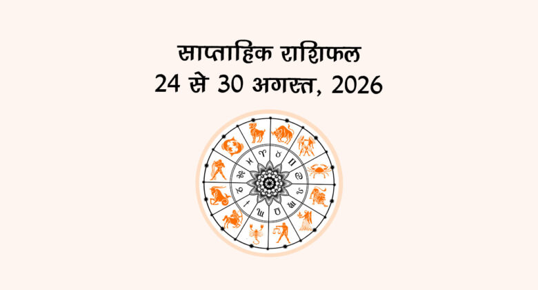 साप्ताहिक राशिफल: 24 से 30 अगस्त 2026