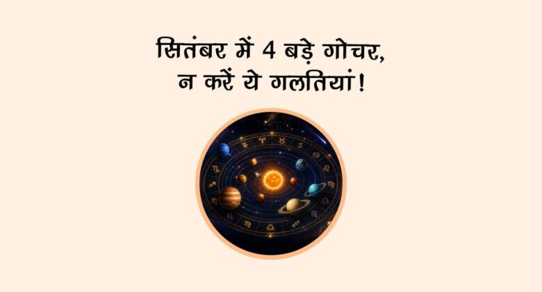 सितंबर में 4 बड़े गोचर, न करें ये गलतियां!