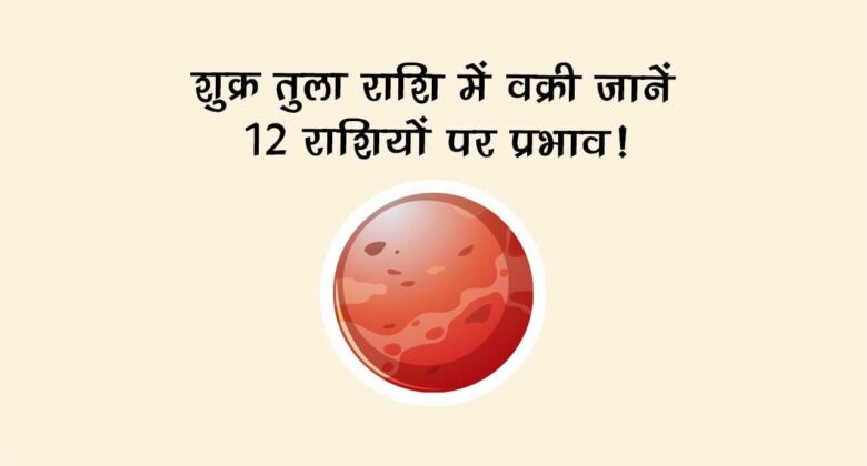 शुक्र तुला राशि में वक्री: जानें राशियों पर प्रभाव