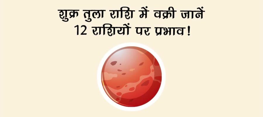 शुक्र तुला राशि में वक्री: जानें 12 राशियों पर प्रभाव!