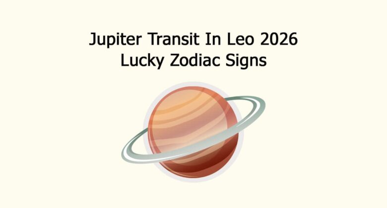 Jupiter Transit In Leo 2026 Lucky Zodiac Signs