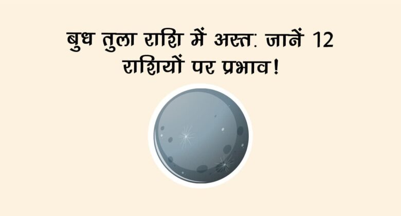 बुध तुला राशि में अस्त: जानें 12 राशियों पर प्रभाव!