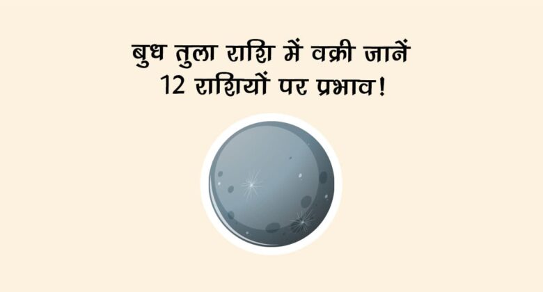 बुध तुला राशि में वक्री: जानें 12 राशियों पर प्रभाव!