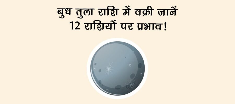 बुध तुला राशि में वक्री: जानें 12 राशियों पर प्रभाव!