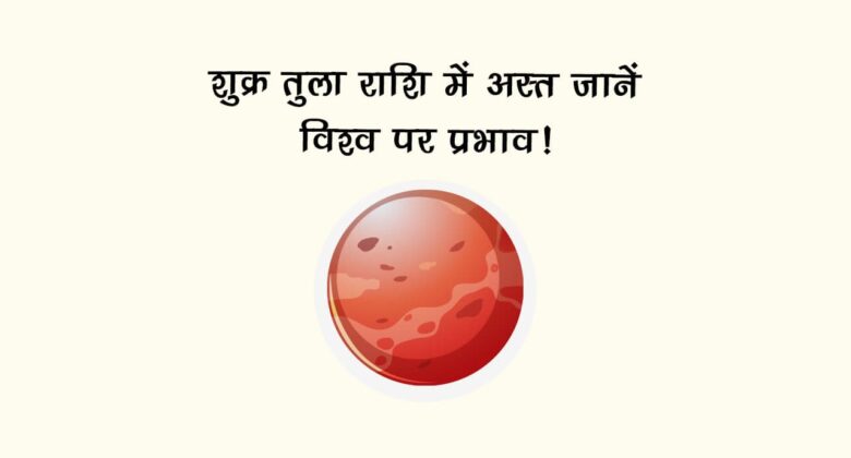 शुक्र तुला राशि में अस्त: जानें विश्व पर प्रभाव!