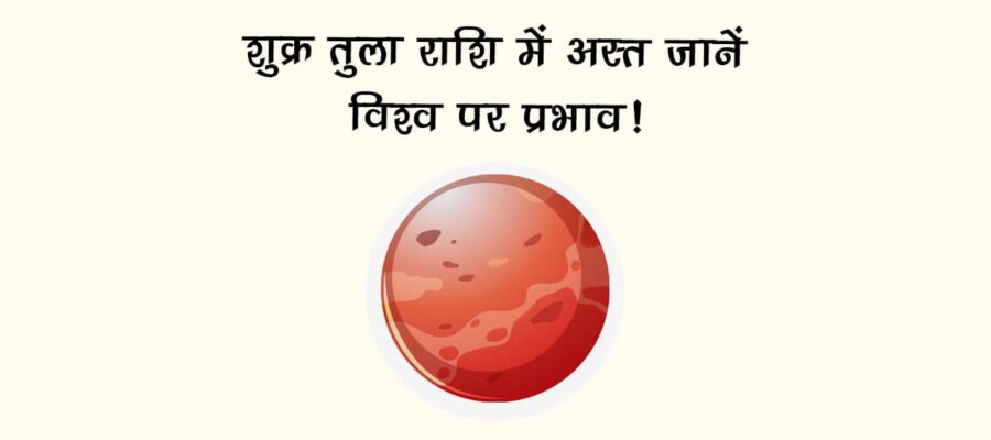 शुक्र तुला राशि में अस्त: जानें विश्व पर प्रभाव!