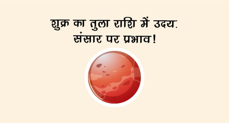 शुक्र का तुला राशि में उदय: संसार पर प्रभाव!