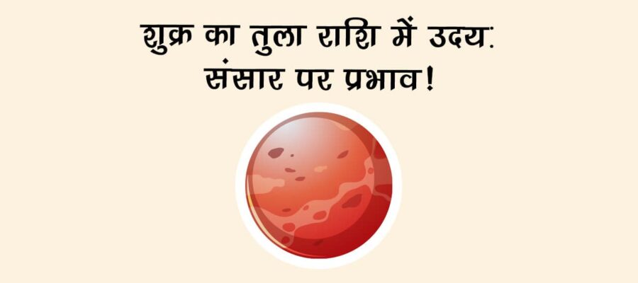 शुक्र का तुला राशि में उदय: संसार पर प्रभाव!